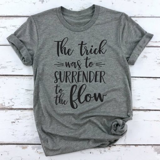 The Trick was to surrender to the flow T Shirt