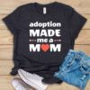 Adoption Made Me a Mom T Shirt