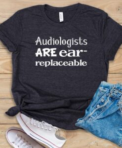 Audiologists Are Ear-Replaceable T Shirt