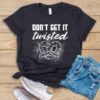 Don't Get It Twisted T Shirt