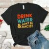 Drink Water & Don't Be Racist Shirt