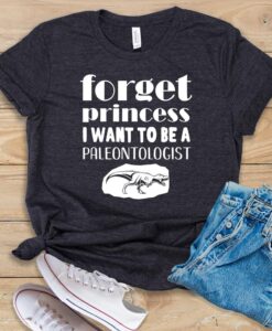 Forget Princess I Want To Be A Paleontologist T Shirt