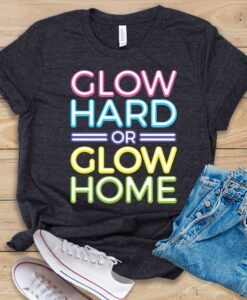 Glow Hard or Glow Home T Shirt