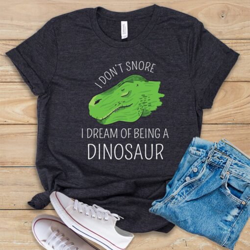 I Don't Snore I Dream of Being A Dinosaur T Shirt