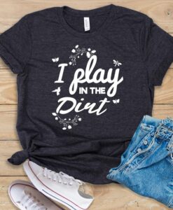 I Play In The Dirt T Shirt