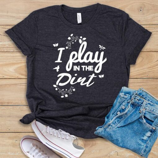 I Play In The Dirt T Shirt