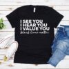 I See You I Hear You I Value You Shirt