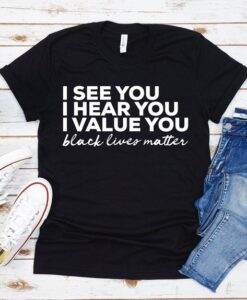 I See You I Hear You I Value You Shirt