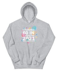 I Turned 60 In Quarantine 2021 Funny 70th Birthday Gift Unisex Hoodie