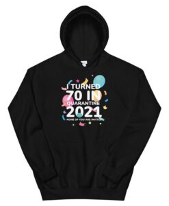 I Turned 70 In Quarantine 2021 Funny 70th Birthday Gift Unisex Hoodie