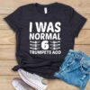 I Was Normal 6 Trumpets Ago T Shirt