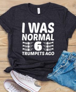 I Was Normal 6 Trumpets Ago T Shirt