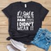 If I Said It While Trying To Park, I Didn't Mean It T Shirt