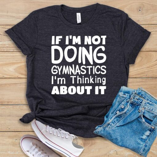 If I'm Not Doing Gymnastics I'm Thinking About It T Shirt