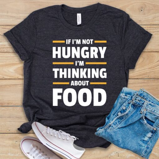 If I'm Not Hungry I'm Thinking About Food T Shirt