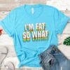 I'm Fat So What Shirt