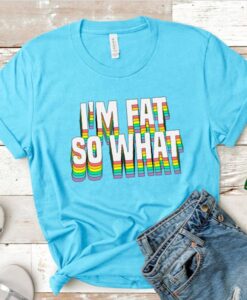 I'm Fat So What Shirt