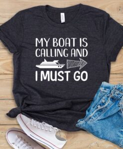 My Boat Is Calling and I Must Go T Shirt