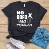 No Road No Problem T Shirt