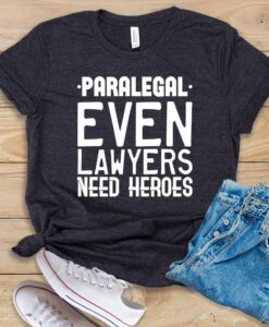 Paralegal Even Lawyers Need Heroes T Shirt