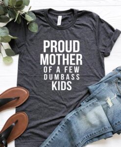 Proud Mother of a Few Dumbass Kids T Shirt