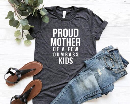 Proud Mother of a Few Dumbass Kids T Shirt