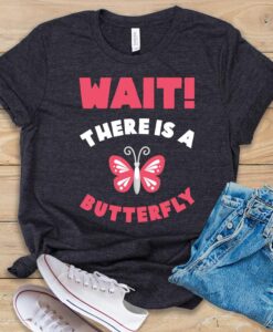 Wait! There Is A Butterfly T Shirt