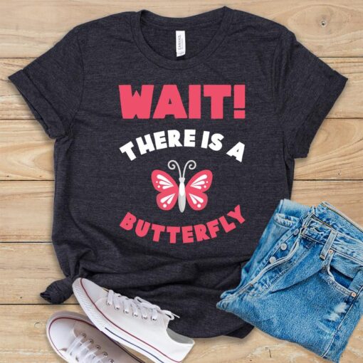 Wait! There Is A Butterfly T Shirt