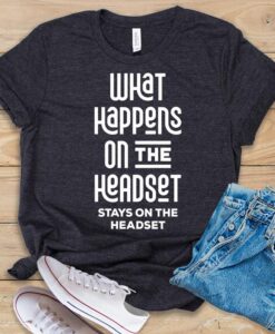 What Happens On The Headset Stays On The Headset T Shirt