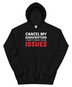 cancel my subscription i don't need your issues Hoodie