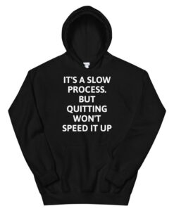 it's a slow process but quitting wont speed it up Unisex Hoodie