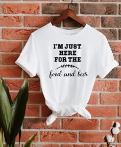 I Am Just Here For The Food And Beer Shirt