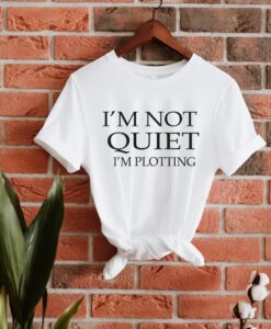 I Am Not Quiet I Am Plotting Shirt