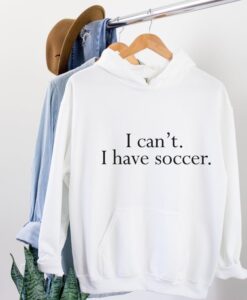 I Cant I Have Soccer Hoodie