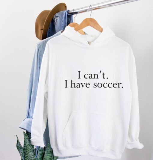 I Cant I Have Soccer Hoodie