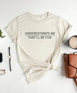 Underestimate Me That'll Be Fun Shirt