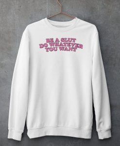 Be A Slut Do Whatever You Want Sweatshirt