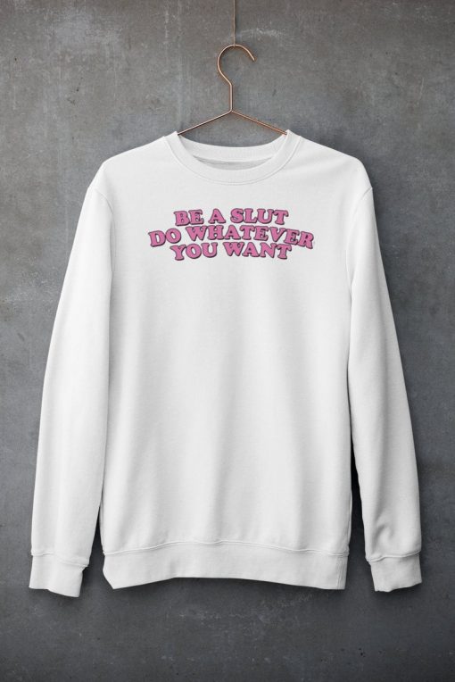 Be A Slut Do Whatever You Want Sweatshirt