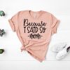 Because I said so T Shirt