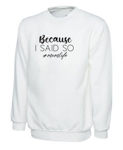 Because is Said So Funny Mother's Day Sweatshirt