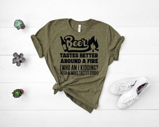 Beer Taste Better Around Fire T Shirt