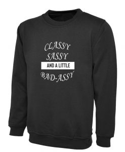 Classy Sassy and a little bit Bad Assy Funny Sweatshirt