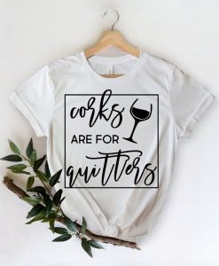 Corks are for Quitters Shirt