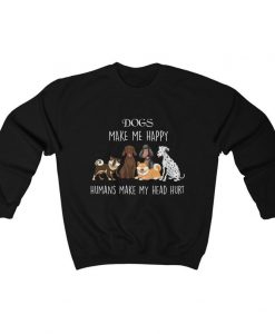 Dogs make me happy Humans make my head hurt Sweatshirt