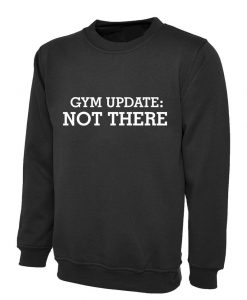 Gym Update Not There Funny Mens Womens Ladies Sweatshirt