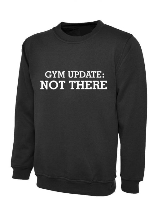 Gym Update Not There Funny Mens Womens Ladies Sweatshirt