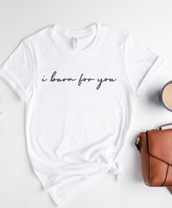 I Burn For You Shirt