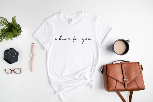 I Burn For You Shirt