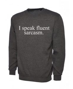 I Speak Fluent Sarcasm Sweatshirt