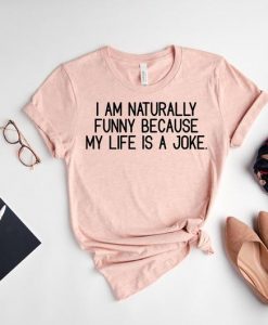 I am Naturally Funny My Life is a Joke Shirt